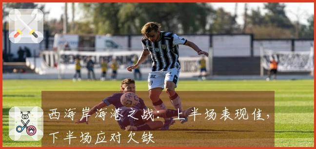 西海岸海港之战：上半场表现佳，下半场应对欠缺