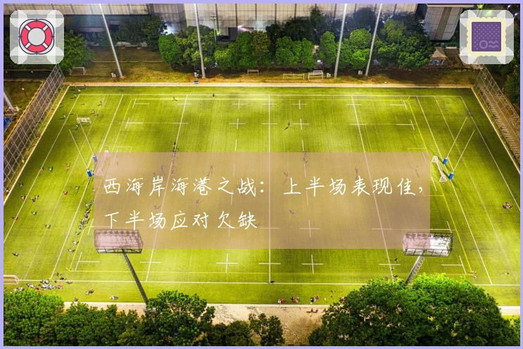 西海岸海港之战：上半场表现佳，下半场应对欠缺
