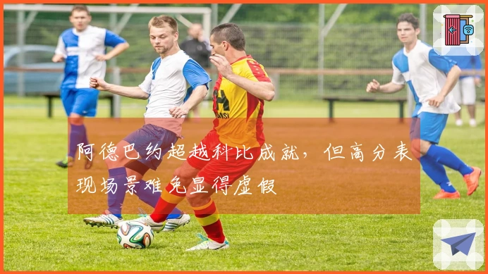 阿德巴约超越科比成就,但高分表现场景难免显得虚假