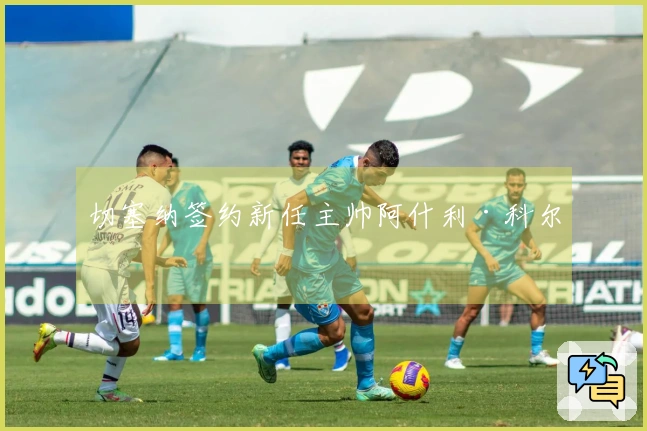 切塞纳签约新任主帅阿什利·科尔