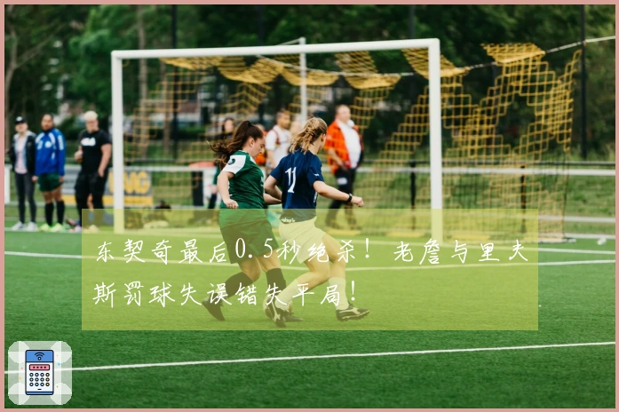 东契奇最后0.5秒绝杀！老詹与里夫斯罚球失误错失平局！