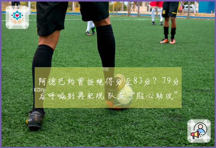 阿德巴约曾拒绝得分至83分？79分后呼喊别再犯规 队友“贴心助攻”助他超越科