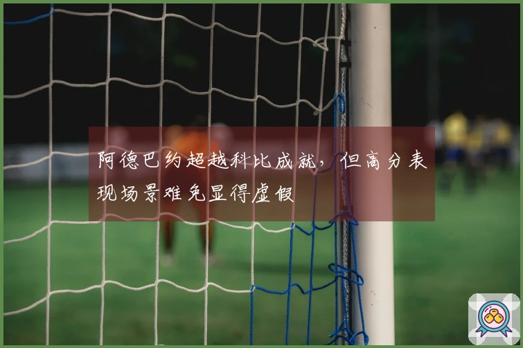 阿德巴约超越科比成就，但高分表现场景难免显得虚假
